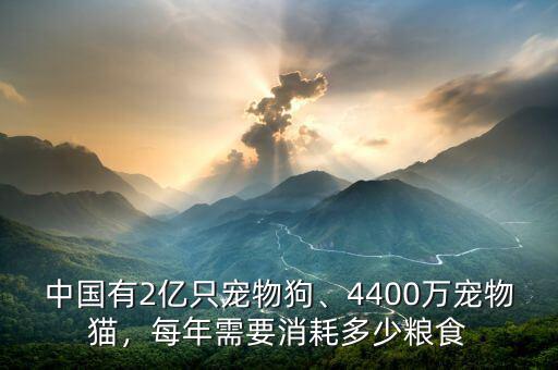 中國有2億只寵物狗、4400萬寵物貓，每年需要消耗多少糧食