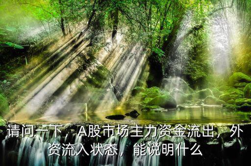 請(qǐng)問一下，A股市場主力資金流出，外資流入狀態(tài)，能說明什么