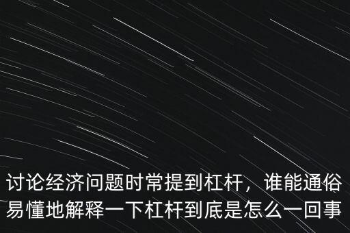 討論經(jīng)濟(jì)問題時常提到杠桿，誰能通俗易懂地解釋一下杠桿到底是怎么一回事