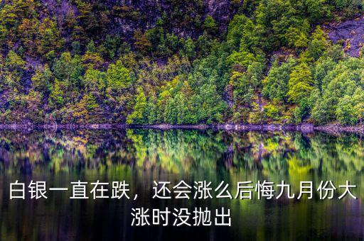 白銀一直在跌，還會漲么后悔九月份大漲時沒拋出