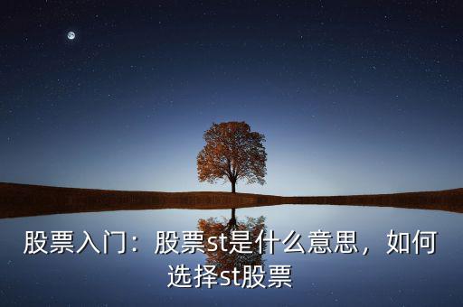 股票入門：股票st是什么意思，如何選擇st股票