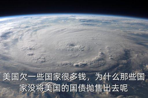 美國欠一些國家很多錢，為什么那些國家沒將美國的國債拋售出去呢