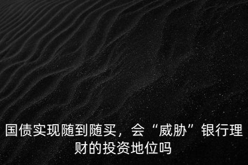 國債實(shí)現(xiàn)隨到隨買，會“威脅”銀行理財(cái)?shù)耐顿Y地位嗎