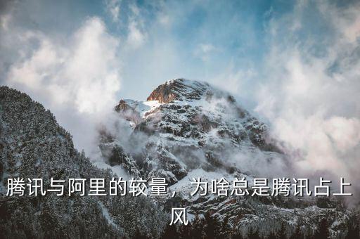 騰訊與阿里的較量，為啥總是騰訊占上風(fēng)