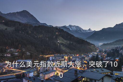 為什么美元指數(shù)近期大漲，突破了100