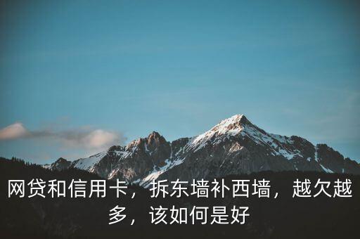 網(wǎng)貸和信用卡，拆東墻補西墻，越欠越多，該如何是好