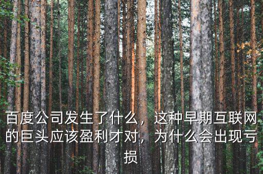 百度公司發(fā)生了什么，這種早期互聯網的巨頭應該盈利才對，為什么會出現虧損