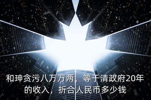和珅貪污八萬萬兩，等于清政府20年的收入，折合人民幣多少錢