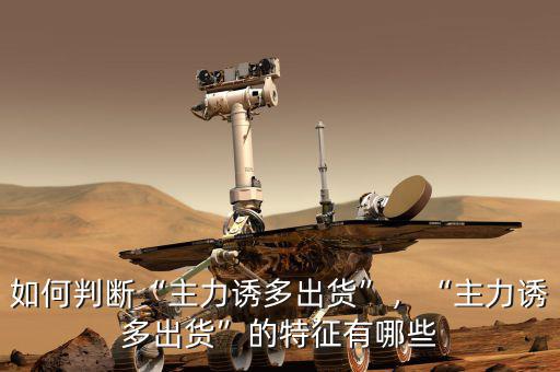 如何判斷“主力誘多出貨”，“主力誘多出貨”的特征有哪些