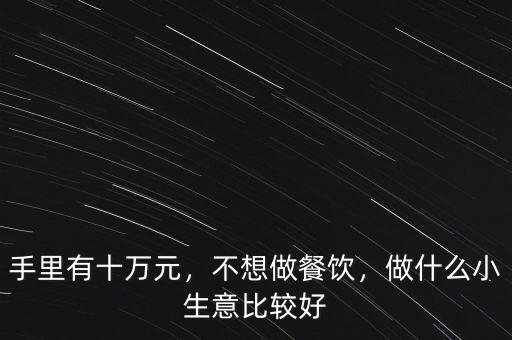 手里有十萬元，不想做餐飲，做什么小生意比較好
