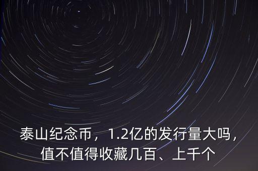 泰山紀(jì)念幣，1.2億的發(fā)行量大嗎，值不值得收藏幾百、上千個