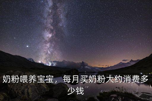 奶粉喂養(yǎng)寶寶，每月買奶粉大約消費多少錢