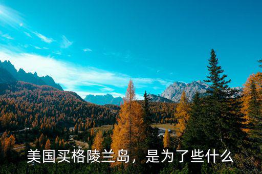 美國買格陵蘭島，是為了些什么