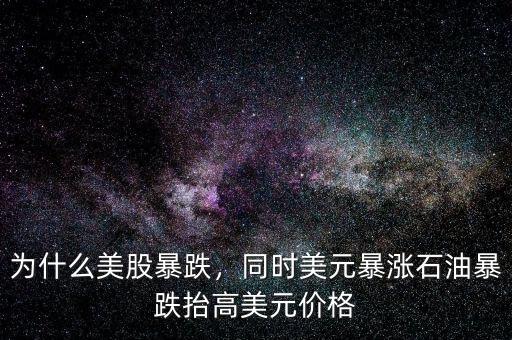 為什么美股暴跌，同時(shí)美元暴漲石油暴跌抬高美元價(jià)格