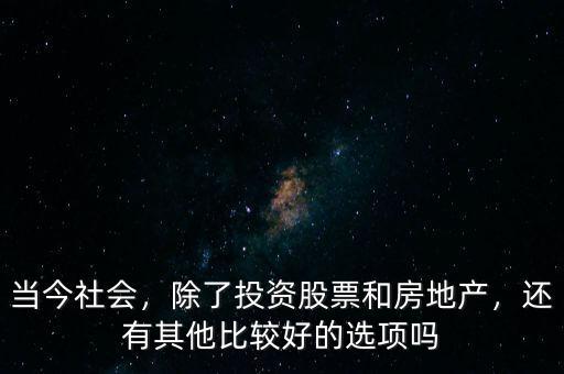 當(dāng)今社會，除了投資股票和房地產(chǎn)，還有其他比較好的選項嗎