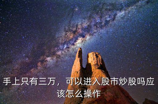 手上只有三萬，可以進入股市炒股嗎應該怎么操作