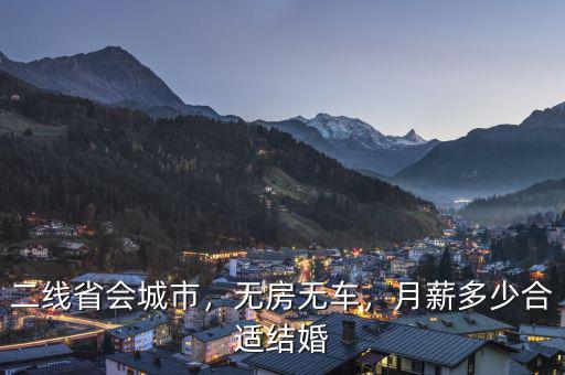 二線省會(huì)城市，無(wú)房無(wú)車，月薪多少合適結(jié)婚