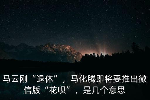 馬云剛“退休”，馬化騰即將要推出微信版“花唄”，是幾個(gè)意思