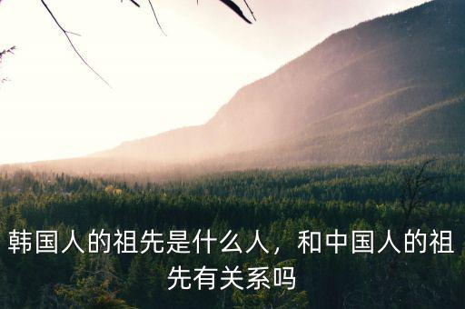 韓國人的祖先是什么人，和中國人的祖先有關(guān)系嗎