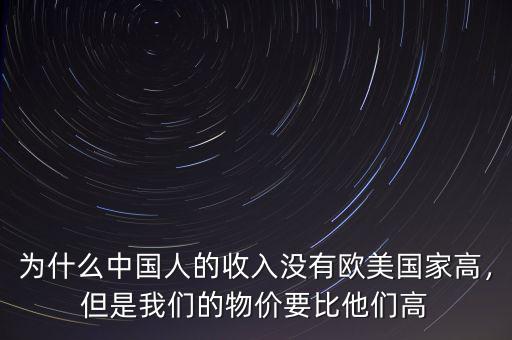 為什么中國人的收入沒有歐美國家高，但是我們的物價(jià)要比他們高