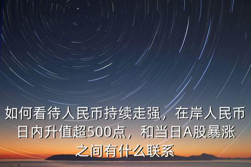 如何看待人民幣持續(xù)走強，在岸人民幣日內(nèi)升值超500點，和當(dāng)日A股暴漲之間有什么聯(lián)系