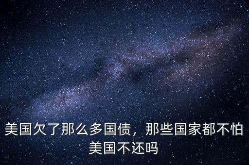 美國(guó)欠了那么多國(guó)債，那些國(guó)家都不怕美國(guó)不還嗎