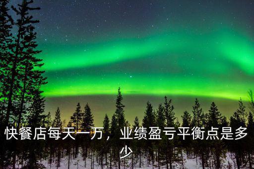 快餐店每天一萬，業(yè)績盈虧平衡點是多少
