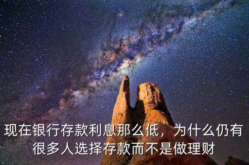 現(xiàn)在銀行存款利息那么低，為什么仍有很多人選擇存款而不是做理財