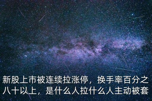 新股上市被連續(xù)拉漲停，換手率百分之八十以上，是什么人拉什么人主動(dòng)被套