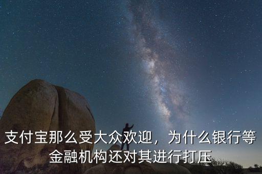 支付寶那么受大眾歡迎，為什么銀行等金融機(jī)構(gòu)還對(duì)其進(jìn)行打壓