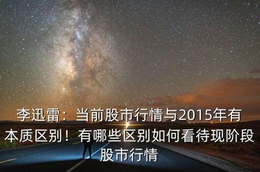 李迅雷：當前股市行情與2015年有本質區(qū)別！有哪些區(qū)別如何看待現(xiàn)階段股市行情