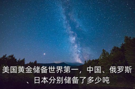 美國黃金儲(chǔ)備世界第一，中國、俄羅斯、日本分別儲(chǔ)備了多少噸