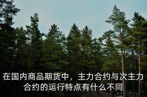 在國內(nèi)商品期貨中，主力合約與次主力合約的運行特點有什么不同