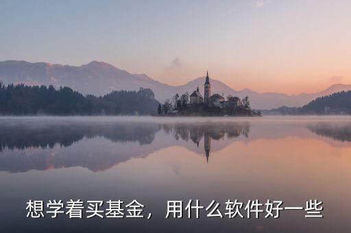 想學(xué)著買基金，用什么軟件好一些