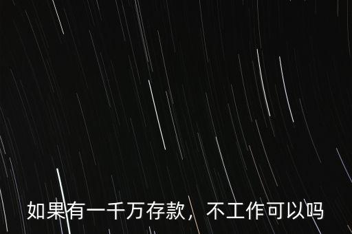 如果有一千萬存款，不工作可以嗎