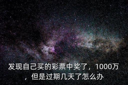 發(fā)現(xiàn)自己買的彩票中獎(jiǎng)了，1000萬，但是過期幾天了怎么辦