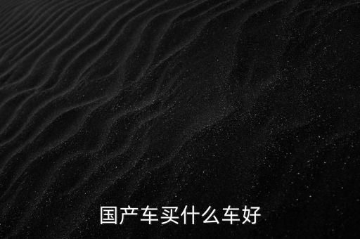 國(guó)產(chǎn)車(chē)買(mǎi)什么車(chē)好
