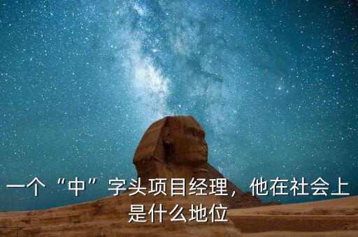 一個(gè)“中”字頭項(xiàng)目經(jīng)理，他在社會(huì)上是什么地位