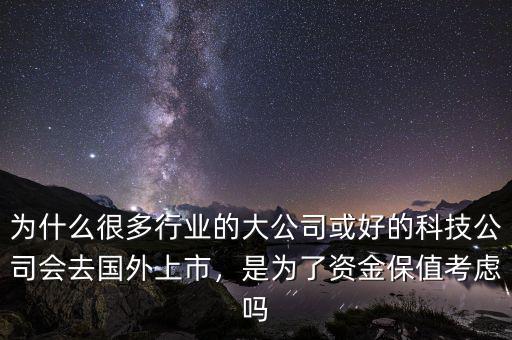 為什么很多行業(yè)的大公司或好的科技公司會去國外上市，是為了資金保值考慮嗎