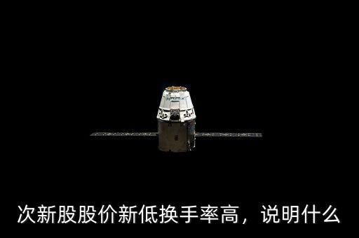 次新股股價新低換手率高，說明什么