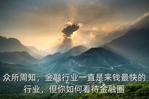 眾所周知，金融行業(yè)一直是來錢最快的行業(yè)，但你如何看待金融圈