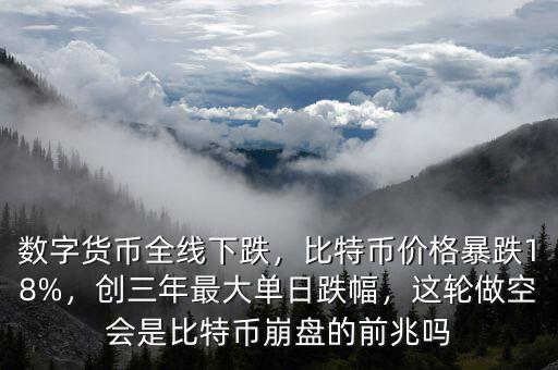 數(shù)字貨幣全線下跌，比特幣價格暴跌18%，創(chuàng)三年最大單日跌幅，這輪做空會是比特幣崩盤的前兆嗎