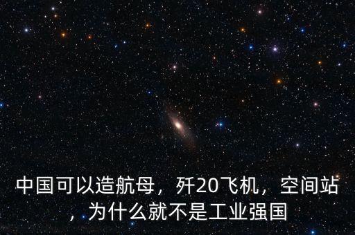 中國可以造航母，殲20飛機，空間站，為什么就不是工業(yè)強國