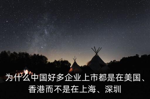 為什么中國好多企業(yè)上市都是在美國、香港而不是在上海、深圳