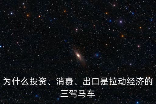 為什么投資、消費、出口是拉動經(jīng)濟的三駕馬車