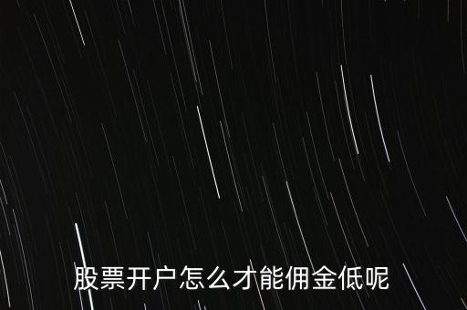 股票開(kāi)戶怎么才能傭金低呢