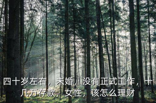 四十歲左右，未婚，沒有正式工作，十幾萬存款，女性，該怎么理財(cái)