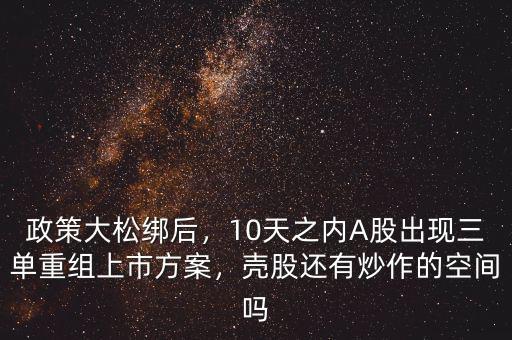 政策大松綁后，10天之內(nèi)A股出現(xiàn)三單重組上市方案，殼股還有炒作的空間嗎