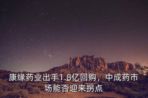 康緣藥業(yè)出手1.8億回購(gòu)，中成藥市場(chǎng)能否迎來(lái)拐點(diǎn)