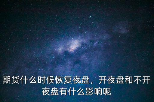 期貨什么時候恢復夜盤，開夜盤和不開夜盤有什么影響呢